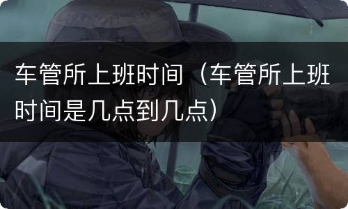 车管所上班时间（车管所上班时间是几点到几点）