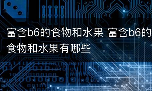 富含b6的食物和水果 富含b6的食物和水果有哪些