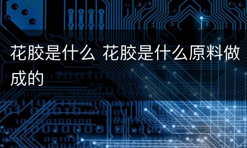 花胶是什么 花胶是什么原料做成的