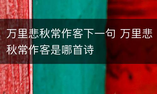万里悲秋常作客下一句 万里悲秋常作客是哪首诗