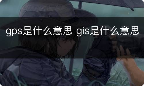 gps是什么意思 gis是什么意思