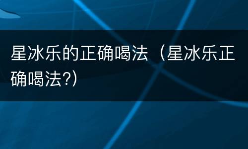 星冰乐的正确喝法（星冰乐正确喝法?）