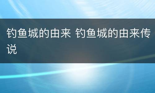 钓鱼城的由来 钓鱼城的由来传说