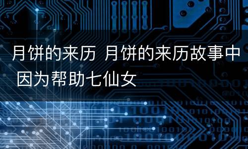 月饼的来历 月饼的来历故事中 因为帮助七仙女
