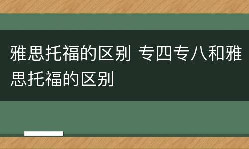雅思托福的区别 专四专八和雅思托福的区别