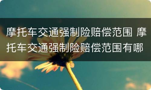 摩托车交通强制险赔偿范围 摩托车交通强制险赔偿范围有哪些