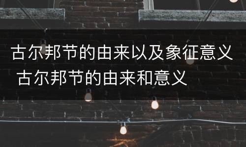 古尔邦节的由来以及象征意义 古尔邦节的由来和意义