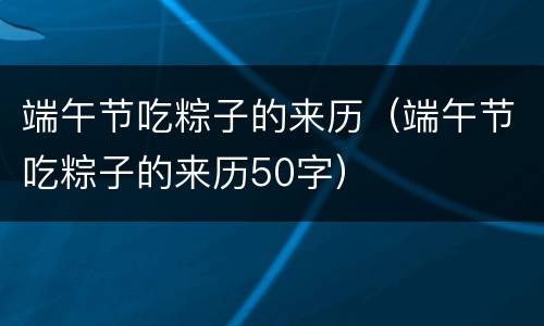 端午节吃粽子的来历（端午节吃粽子的来历50字）