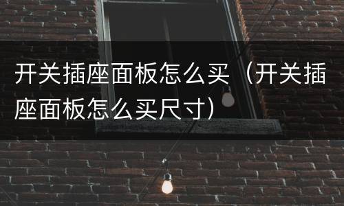 开关插座面板怎么买（开关插座面板怎么买尺寸）