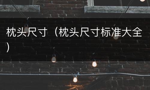 枕头尺寸（枕头尺寸标准大全）