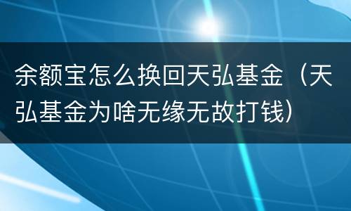 余额宝怎么换回天弘基金（天弘基金为啥无缘无故打钱）