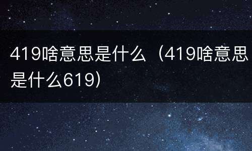 419啥意思是什么（419啥意思是什么619）