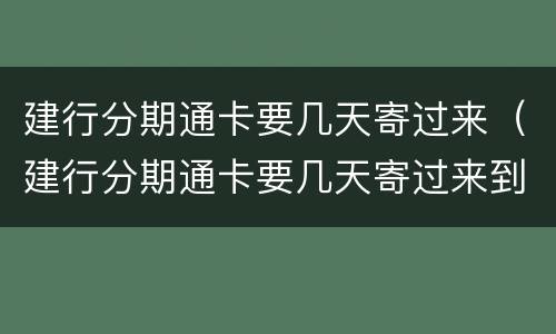 建行分期通卡要几天寄过来（建行分期通卡要几天寄过来到）
