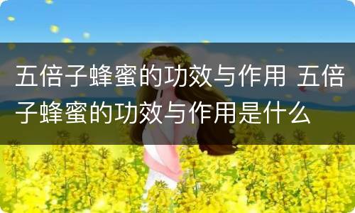 五倍子蜂蜜的功效与作用 五倍子蜂蜜的功效与作用是什么