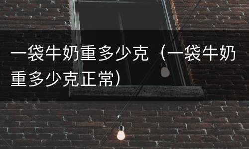 一袋牛奶重多少克（一袋牛奶重多少克正常）