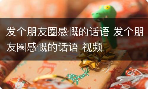 发个朋友圈感慨的话语 发个朋友圈感慨的话语 视频