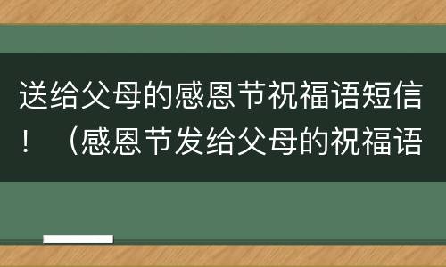 送给父母的感恩节祝福语短信！（感恩节发给父母的祝福语）