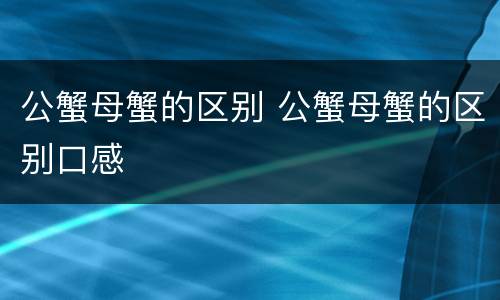 公蟹母蟹的区别 公蟹母蟹的区别口感