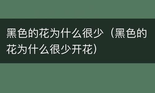 黑色的花为什么很少（黑色的花为什么很少开花）