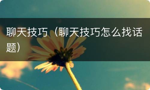 聊天技巧（聊天技巧怎么找话题）