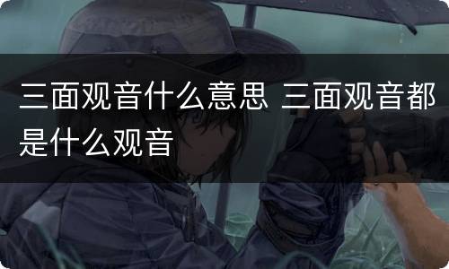 三面观音什么意思 三面观音都是什么观音