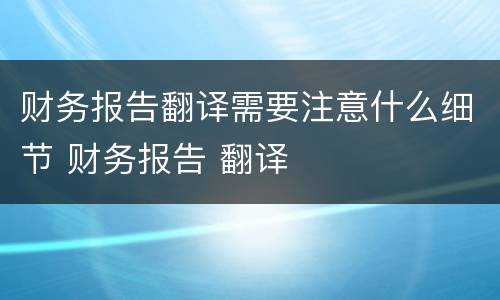 财务报告翻译需要注意什么细节 财务报告 翻译