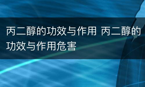 丙二醇的功效与作用 丙二醇的功效与作用危害