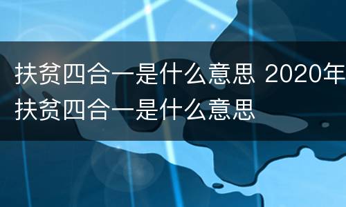 扶贫四合一是什么意思 2020年扶贫四合一是什么意思