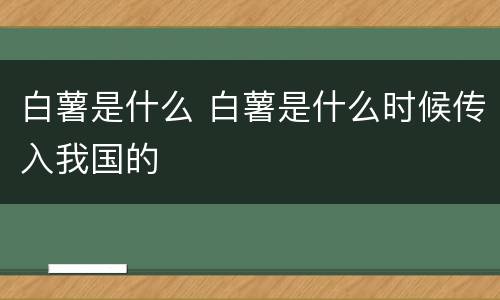 白薯是什么 白薯是什么时候传入我国的
