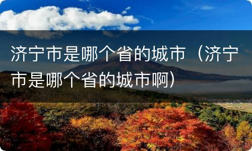 济宁市是哪个省的城市（济宁市是哪个省的城市啊）