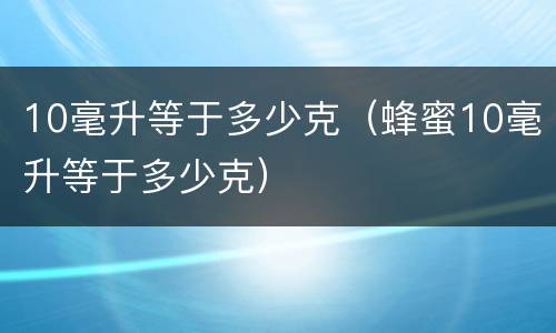 10毫升等于多少克（蜂蜜10毫升等于多少克）