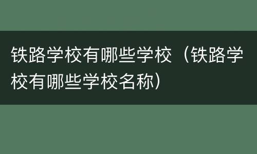 铁路学校有哪些学校（铁路学校有哪些学校名称）
