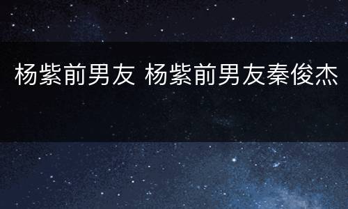 杨紫前男友 杨紫前男友秦俊杰
