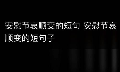 安慰节哀顺变的短句 安慰节哀顺变的短句子