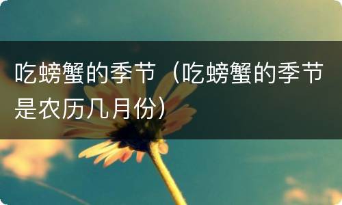 吃螃蟹的季节（吃螃蟹的季节是农历几月份）