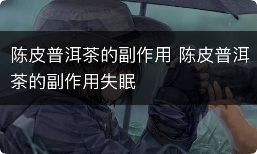 陈皮普洱茶的副作用 陈皮普洱茶的副作用失眠