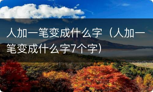 人加一笔变成什么字（人加一笔变成什么字7个字）