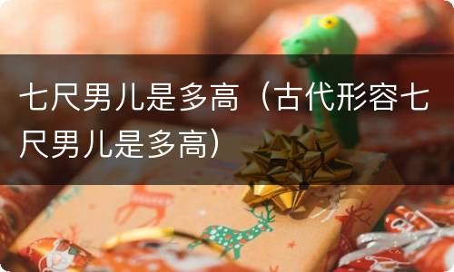 七尺男儿是多高（古代形容七尺男儿是多高）