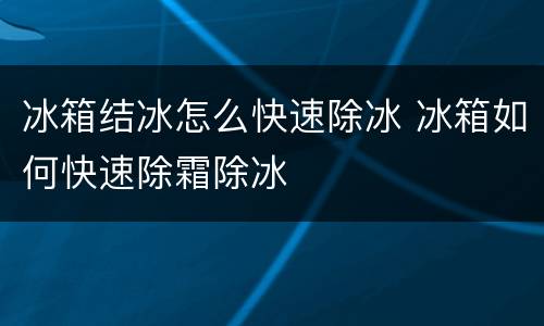 冰箱结冰怎么快速除冰 冰箱如何快速除霜除冰