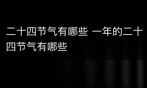 二十四节气有哪些 一年的二十四节气有哪些