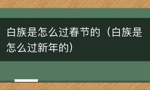 白族是怎么过春节的（白族是怎么过新年的）