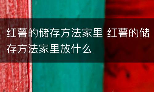 红薯的储存方法家里 红薯的储存方法家里放什么