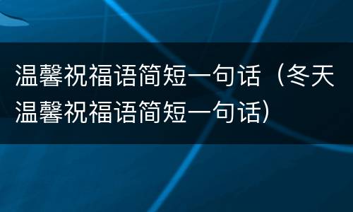 温馨祝福语简短一句话（冬天温馨祝福语简短一句话）