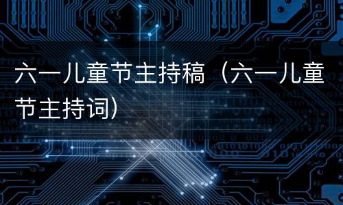 六一儿童节主持稿（六一儿童节主持词）