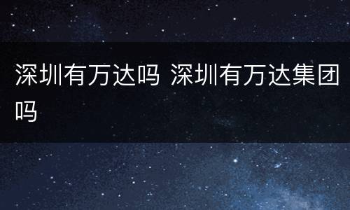 深圳有万达吗 深圳有万达集团吗