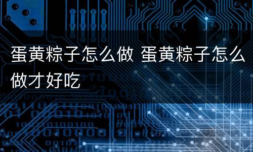 蛋黄粽子怎么做 蛋黄粽子怎么做才好吃