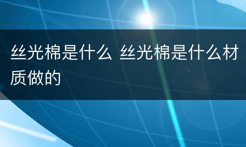 丝光棉是什么 丝光棉是什么材质做的