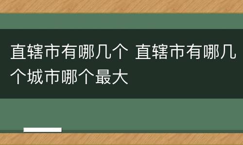 直辖市有哪几个 直辖市有哪几个城市哪个最大