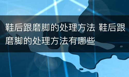鞋后跟磨脚的处理方法 鞋后跟磨脚的处理方法有哪些