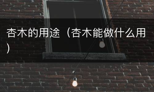 杏木的用途（杏木能做什么用）